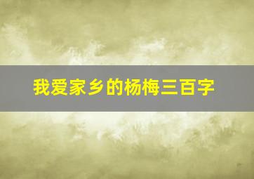 我爱家乡的杨梅三百字