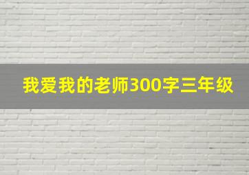 我爱我的老师300字三年级