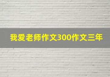 我爱老师作文300作文三年