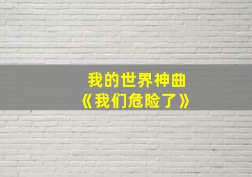 我的世界神曲《我们危险了》