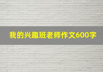 我的兴趣班老师作文600字