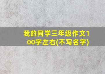 我的同学三年级作文100字左右(不写名字)