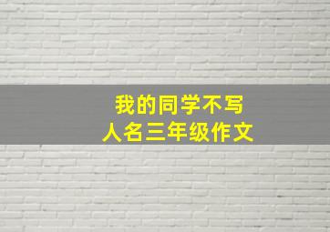 我的同学不写人名三年级作文