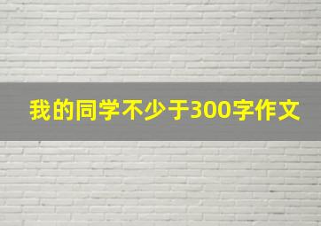 我的同学不少于300字作文