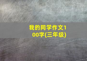 我的同学作文100字(三年级)