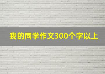 我的同学作文300个字以上