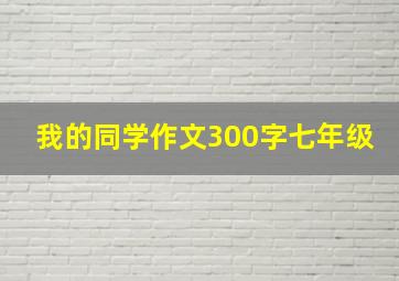 我的同学作文300字七年级