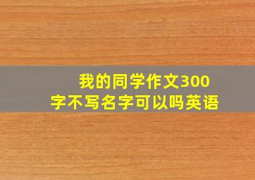 我的同学作文300字不写名字可以吗英语