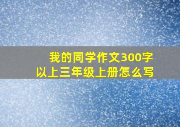 我的同学作文300字以上三年级上册怎么写