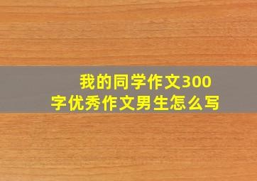 我的同学作文300字优秀作文男生怎么写