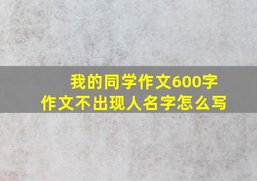 我的同学作文600字作文不出现人名字怎么写