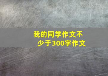 我的同学作文不少于300字作文