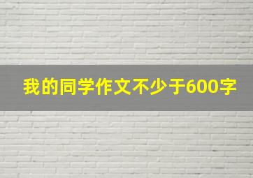 我的同学作文不少于600字