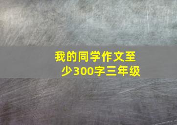 我的同学作文至少300字三年级