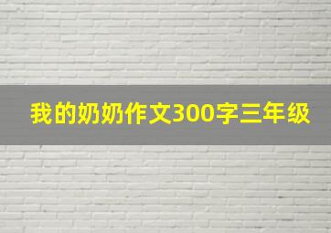 我的奶奶作文300字三年级