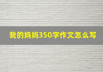 我的妈妈350字作文怎么写