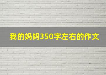 我的妈妈350字左右的作文