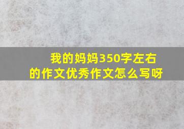 我的妈妈350字左右的作文优秀作文怎么写呀