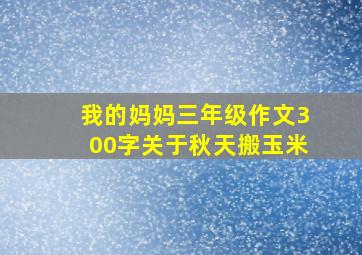 我的妈妈三年级作文300字关于秋天搬玉米