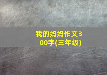 我的妈妈作文300字(三年级)