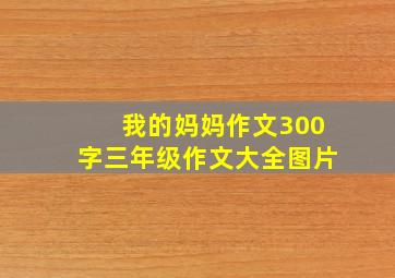 我的妈妈作文300字三年级作文大全图片