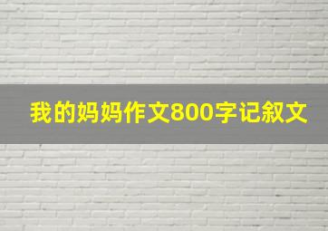 我的妈妈作文800字记叙文