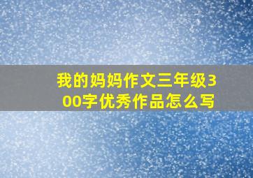 我的妈妈作文三年级300字优秀作品怎么写