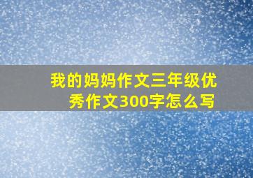 我的妈妈作文三年级优秀作文300字怎么写