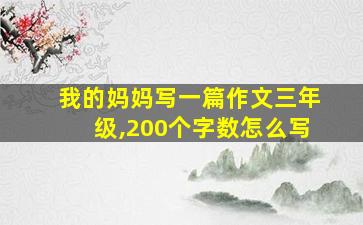 我的妈妈写一篇作文三年级,200个字数怎么写