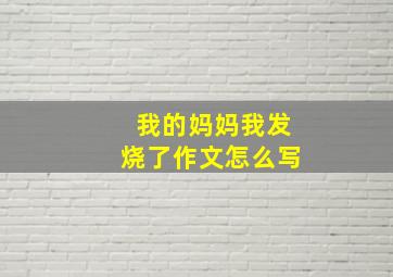 我的妈妈我发烧了作文怎么写