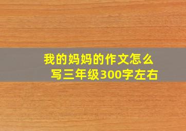 我的妈妈的作文怎么写三年级300字左右