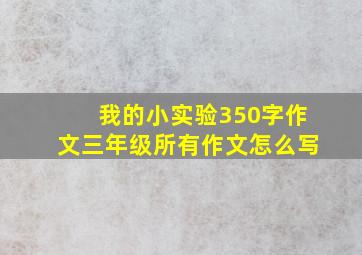 我的小实验350字作文三年级所有作文怎么写