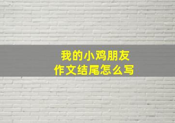 我的小鸡朋友作文结尾怎么写