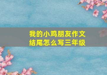 我的小鸡朋友作文结尾怎么写三年级