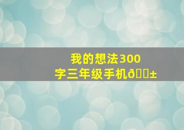 我的想法300字三年级手机📱