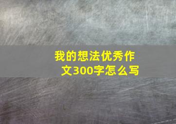 我的想法优秀作文300字怎么写