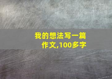 我的想法写一篇作文,100多字