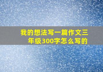 我的想法写一篇作文三年级300字怎么写的