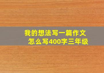 我的想法写一篇作文怎么写400字三年级