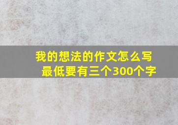 我的想法的作文怎么写最低要有三个300个字