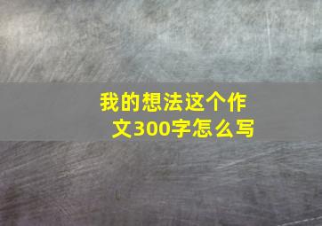 我的想法这个作文300字怎么写