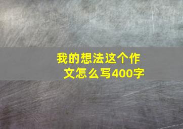 我的想法这个作文怎么写400字