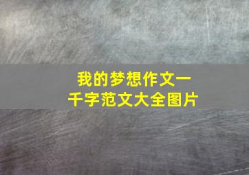 我的梦想作文一千字范文大全图片