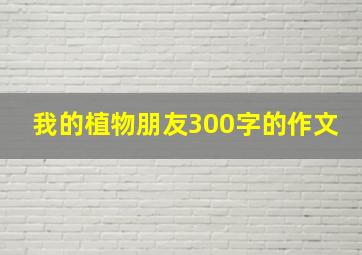 我的植物朋友300字的作文