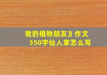 我的植物朋友》作文350字仙人掌怎么写