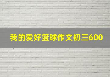 我的爱好篮球作文初三600