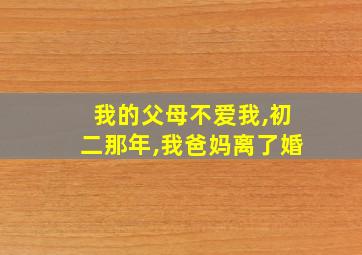 我的父母不爱我,初二那年,我爸妈离了婚