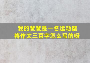 我的爸爸是一名运动健将作文三百字怎么写的呀