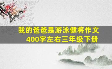 我的爸爸是游泳健将作文400字左右三年级下册