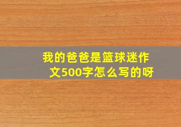 我的爸爸是篮球迷作文500字怎么写的呀